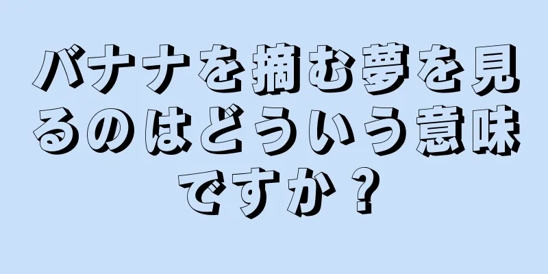 バナナを摘む夢を見るのはどういう意味ですか？