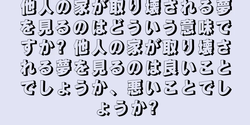 他人の家が取り壊される夢を見るのはどういう意味ですか? 他人の家が取り壊される夢を見るのは良いことでしょうか、悪いことでしょうか?