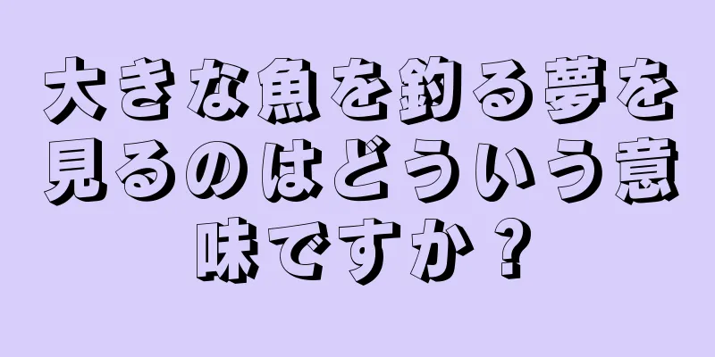 大きな魚を釣る夢を見るのはどういう意味ですか？