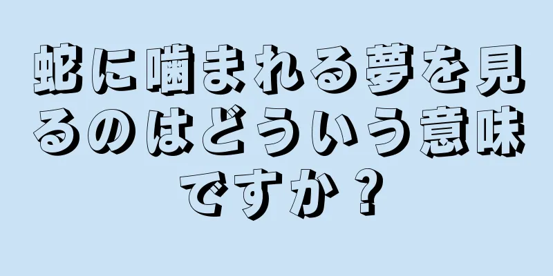 蛇に噛まれる夢を見るのはどういう意味ですか？