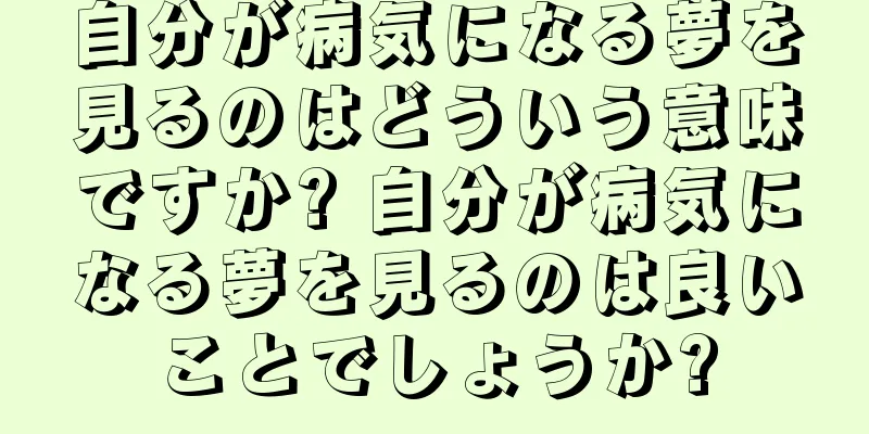自分が病気になる夢を見るのはどういう意味ですか? 自分が病気になる夢を見るのは良いことでしょうか?