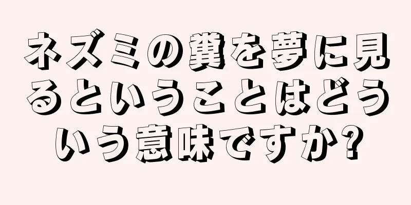 ネズミの糞を夢に見るということはどういう意味ですか?
