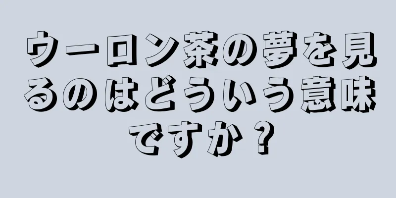 ウーロン茶の夢を見るのはどういう意味ですか？