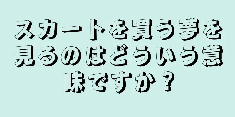スカートを買う夢を見るのはどういう意味ですか？