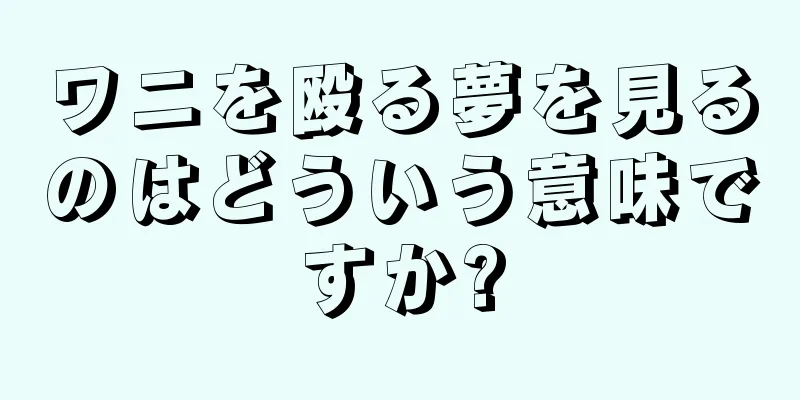 ワニを殴る夢を見るのはどういう意味ですか?