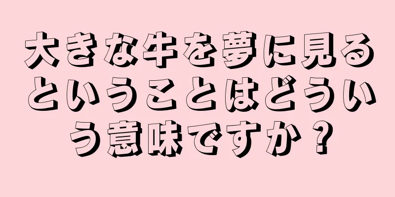 大きな牛を夢に見るということはどういう意味ですか？