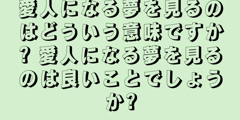 愛人になる夢を見るのはどういう意味ですか? 愛人になる夢を見るのは良いことでしょうか?