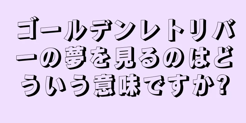 ゴールデンレトリバーの夢を見るのはどういう意味ですか?