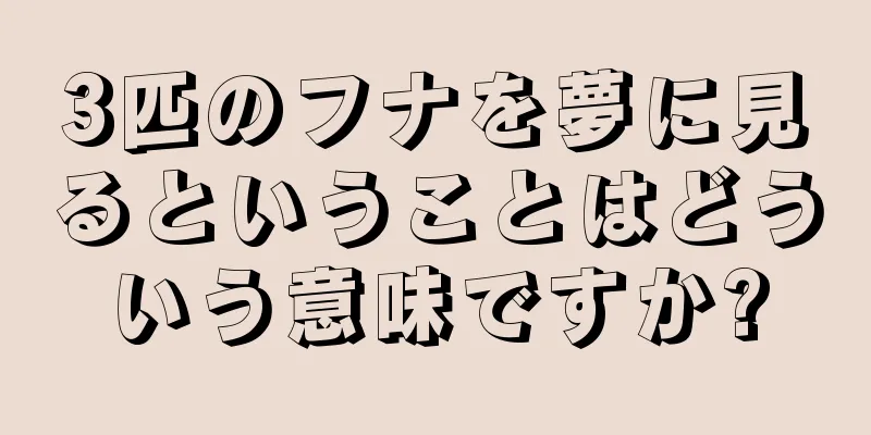 3匹のフナを夢に見るということはどういう意味ですか?