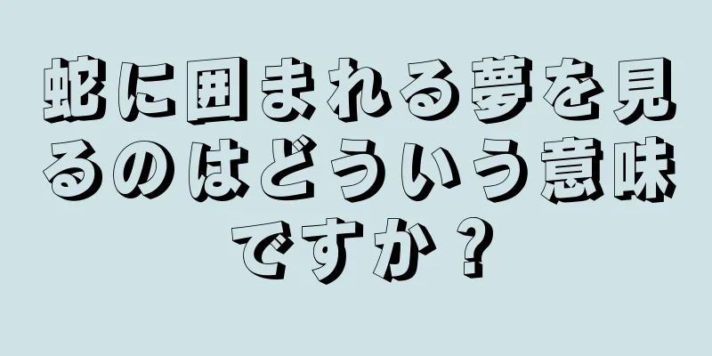蛇に囲まれる夢を見るのはどういう意味ですか？