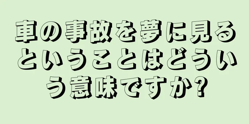 車の事故を夢に見るということはどういう意味ですか?