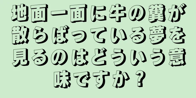地面一面に牛の糞が散らばっている夢を見るのはどういう意味ですか？