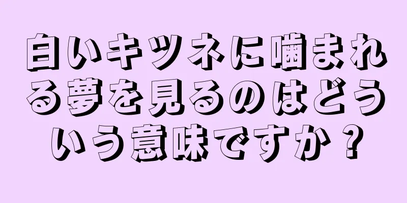 白いキツネに噛まれる夢を見るのはどういう意味ですか？