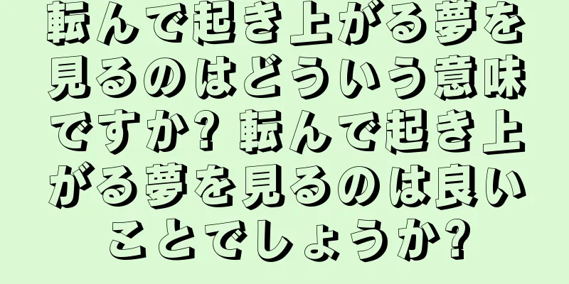 転んで起き上がる夢を見るのはどういう意味ですか? 転んで起き上がる夢を見るのは良いことでしょうか?