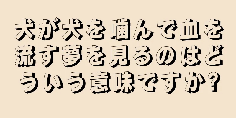 犬が犬を噛んで血を流す夢を見るのはどういう意味ですか?