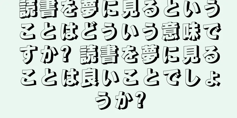 読書を夢に見るということはどういう意味ですか? 読書を夢に見ることは良いことでしょうか?