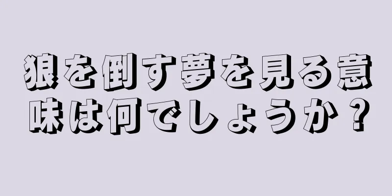 狼を倒す夢を見る意味は何でしょうか？