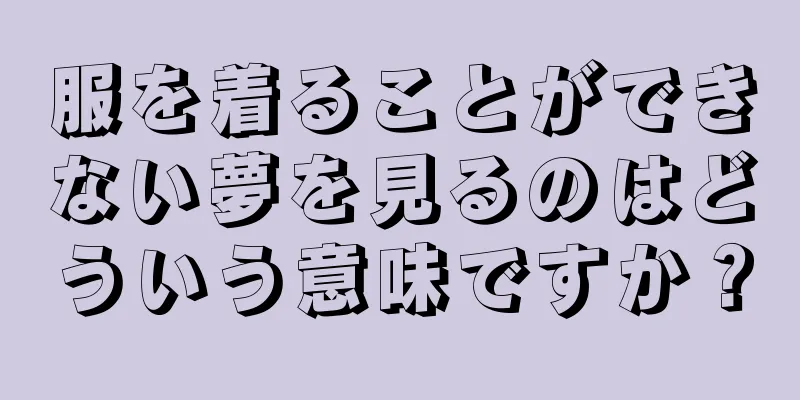 服を着ることができない夢を見るのはどういう意味ですか？