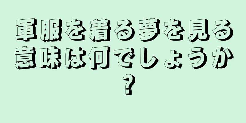 軍服を着る夢を見る意味は何でしょうか？