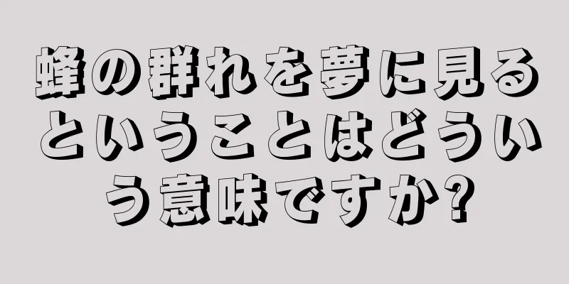 蜂の群れを夢に見るということはどういう意味ですか?