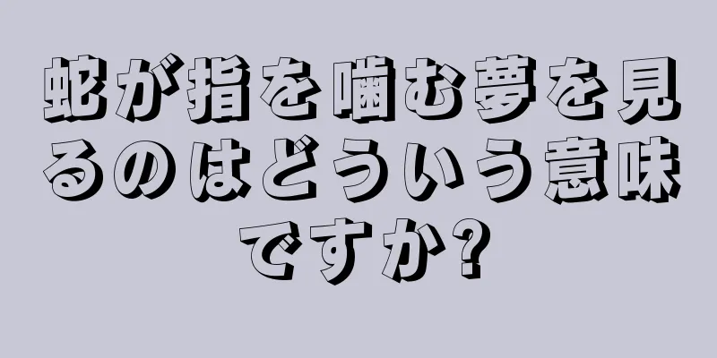 蛇が指を噛む夢を見るのはどういう意味ですか?