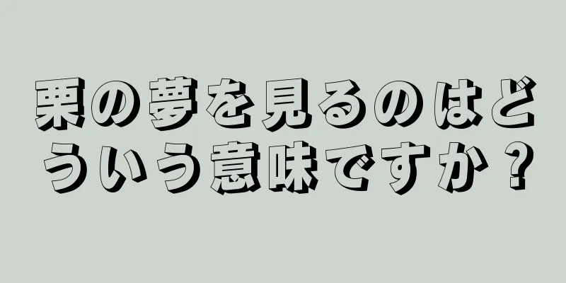 栗の夢を見るのはどういう意味ですか？
