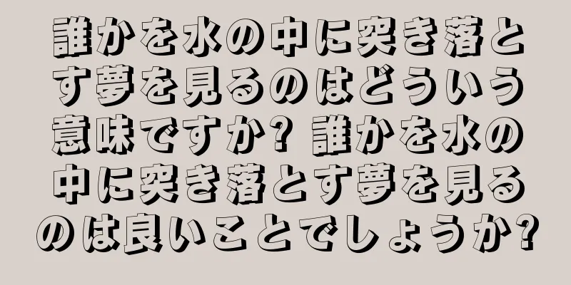 誰かを水の中に突き落とす夢を見るのはどういう意味ですか? 誰かを水の中に突き落とす夢を見るのは良いことでしょうか?