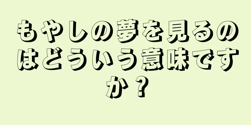 もやしの夢を見るのはどういう意味ですか？