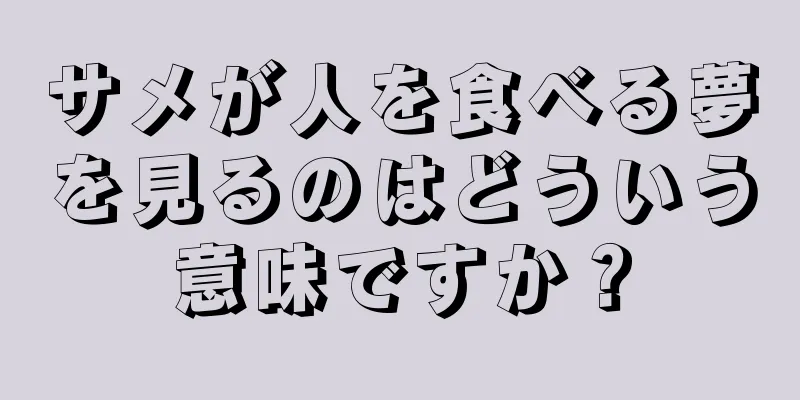 サメが人を食べる夢を見るのはどういう意味ですか？