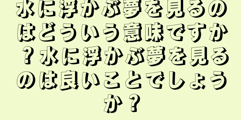 水に浮かぶ夢を見るのはどういう意味ですか？水に浮かぶ夢を見るのは良いことでしょうか？