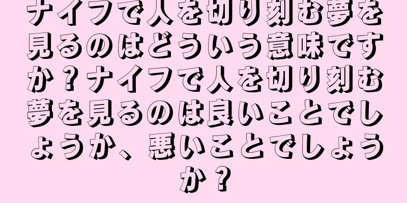 ナイフで人を切り刻む夢を見るのはどういう意味ですか？ナイフで人を切り刻む夢を見るのは良いことでしょうか、悪いことでしょうか？