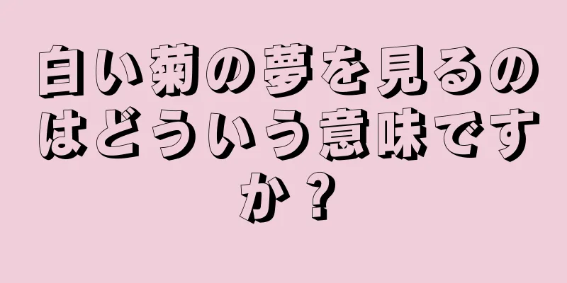 白い菊の夢を見るのはどういう意味ですか？