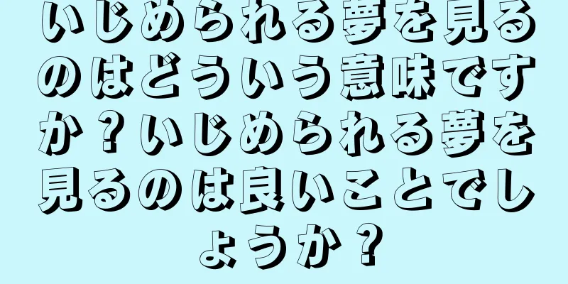 いじめられる夢を見るのはどういう意味ですか？いじめられる夢を見るのは良いことでしょうか？