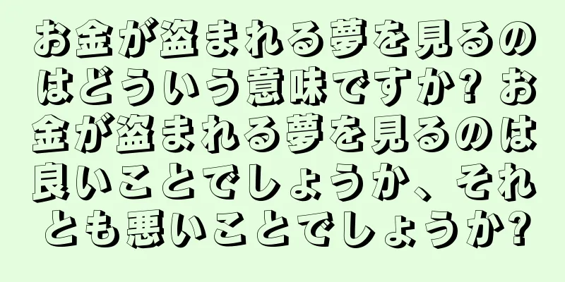 お金が盗まれる夢を見るのはどういう意味ですか? お金が盗まれる夢を見るのは良いことでしょうか、それとも悪いことでしょうか?
