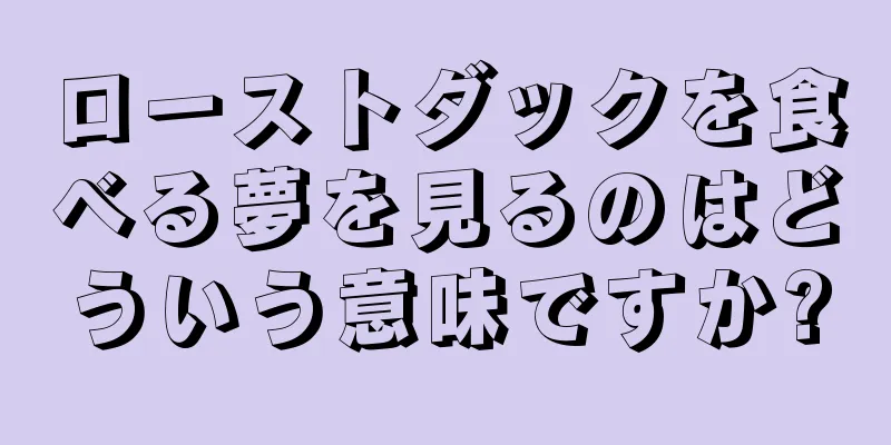ローストダックを食べる夢を見るのはどういう意味ですか?