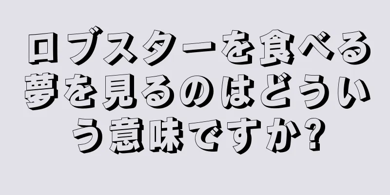 ロブスターを食べる夢を見るのはどういう意味ですか?
