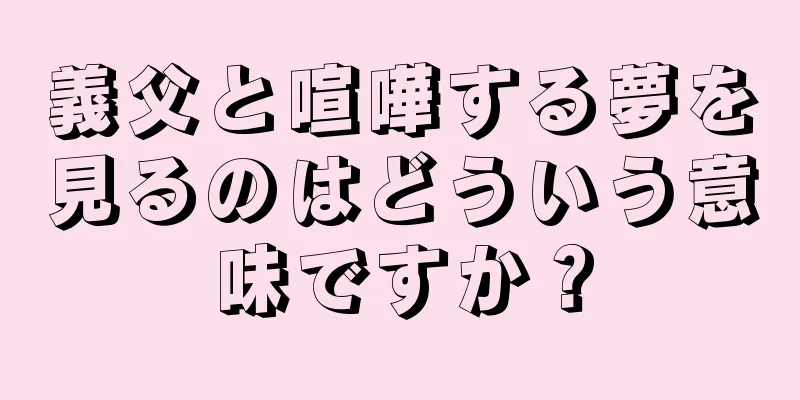 義父と喧嘩する夢を見るのはどういう意味ですか？
