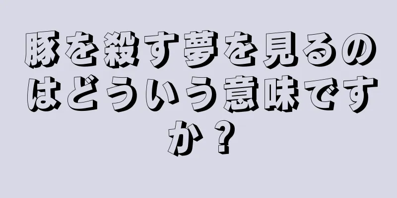 豚を殺す夢を見るのはどういう意味ですか？