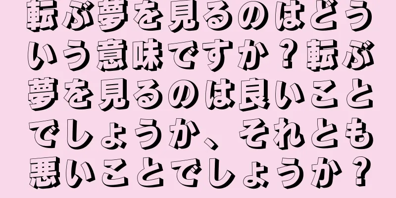 転ぶ夢を見るのはどういう意味ですか？転ぶ夢を見るのは良いことでしょうか、それとも悪いことでしょうか？