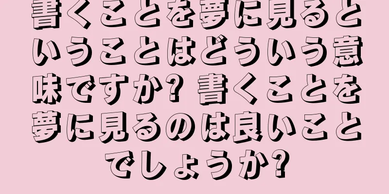 書くことを夢に見るということはどういう意味ですか? 書くことを夢に見るのは良いことでしょうか?