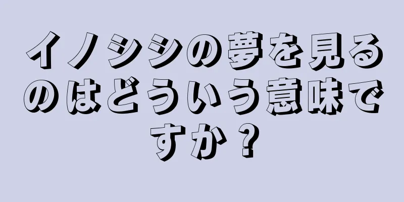 イノシシの夢を見るのはどういう意味ですか？