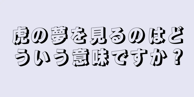 虎の夢を見るのはどういう意味ですか？