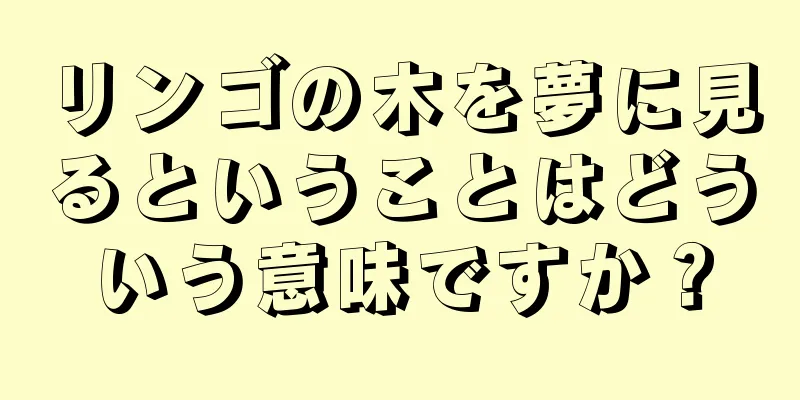 リンゴの木を夢に見るということはどういう意味ですか？