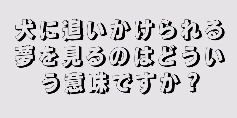 犬に追いかけられる夢を見るのはどういう意味ですか？