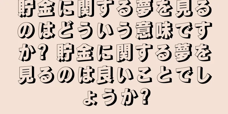 貯金に関する夢を見るのはどういう意味ですか? 貯金に関する夢を見るのは良いことでしょうか?
