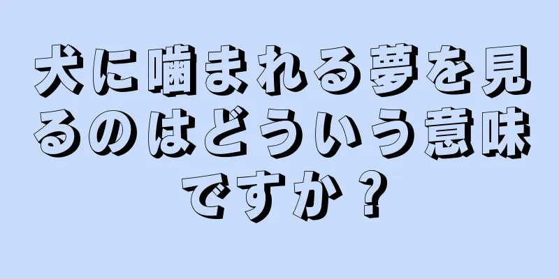 犬に噛まれる夢を見るのはどういう意味ですか？