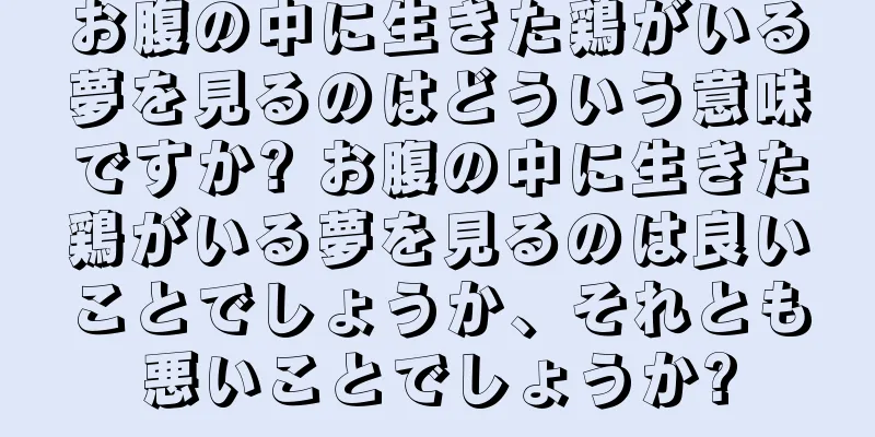 お腹の中に生きた鶏がいる夢を見るのはどういう意味ですか? お腹の中に生きた鶏がいる夢を見るのは良いことでしょうか、それとも悪いことでしょうか?