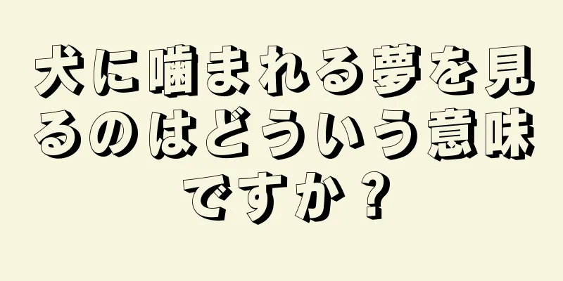 犬に噛まれる夢を見るのはどういう意味ですか？