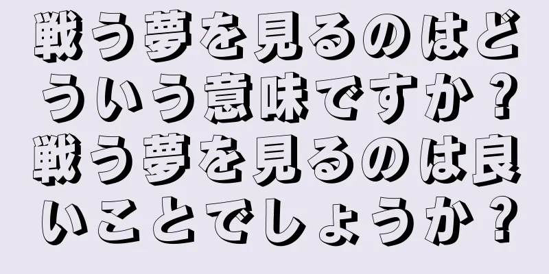 戦う夢を見るのはどういう意味ですか？戦う夢を見るのは良いことでしょうか？