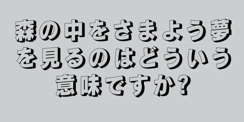 森の中をさまよう夢を見るのはどういう意味ですか?